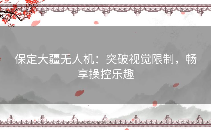 保定大疆无人机：突破视觉限制，畅享操控乐趣