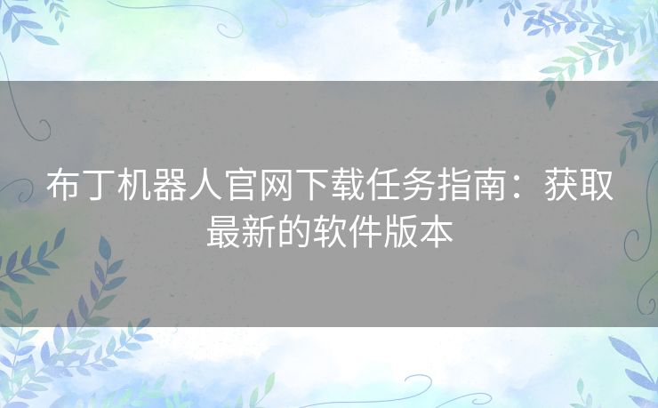 布丁机器人官网下载任务指南：获取最新的软件版本