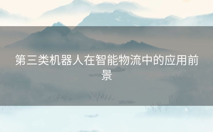 第三类机器人在智能物流中的应用前景