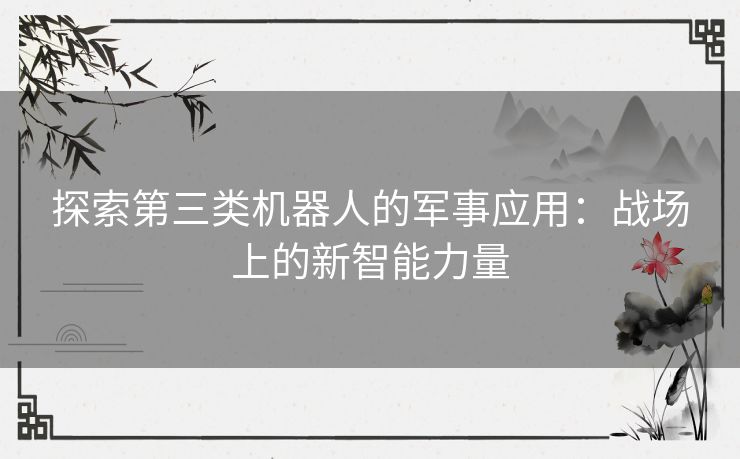探索第三类机器人的军事应用：战场上的新智能力量