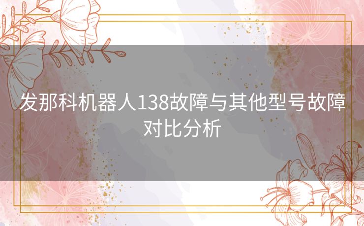 发那科机器人138故障与其他型号故障对比分析
