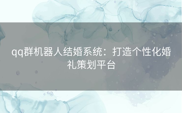 qq群机器人结婚系统：打造个性化婚礼策划平台