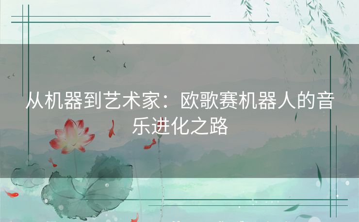 从机器到艺术家：欧歌赛机器人的音乐进化之路