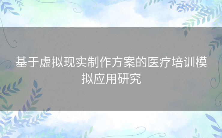 基于虚拟现实制作方案的医疗培训模拟应用研究