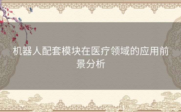 机器人配套模块在医疗领域的应用前景分析