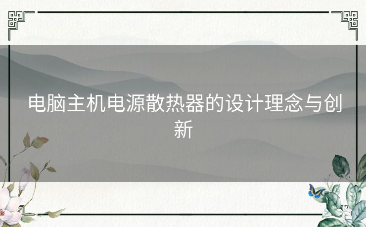 电脑主机电源散热器的设计理念与创新