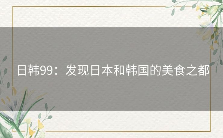 日韩99：发现日本和韩国的美食之都