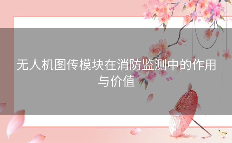 无人机图传模块在消防监测中的作用与价值