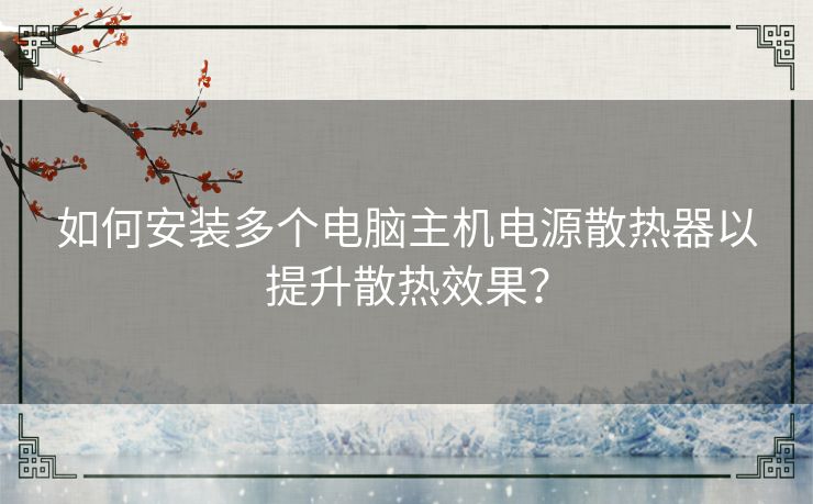 如何安装多个电脑主机电源散热器以提升散热效果？