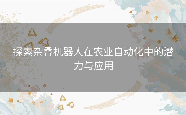 探索杂叠机器人在农业自动化中的潜力与应用