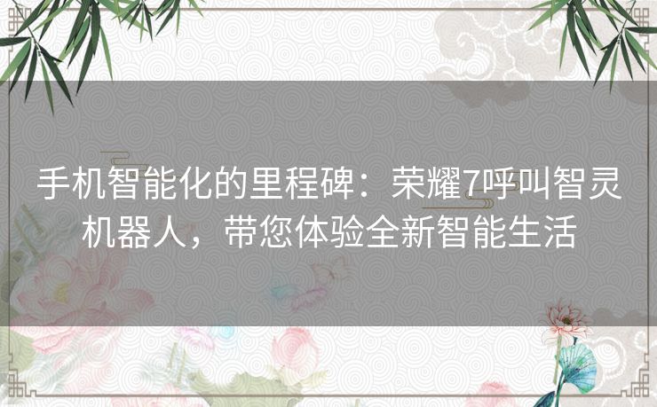手机智能化的里程碑：荣耀7呼叫智灵机器人，带您体验全新智能生活