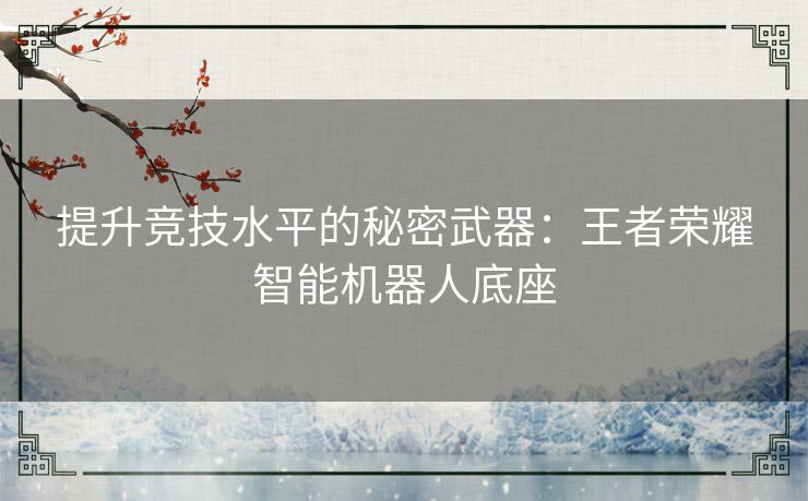 提升竞技水平的秘密武器：王者荣耀智能机器人底座