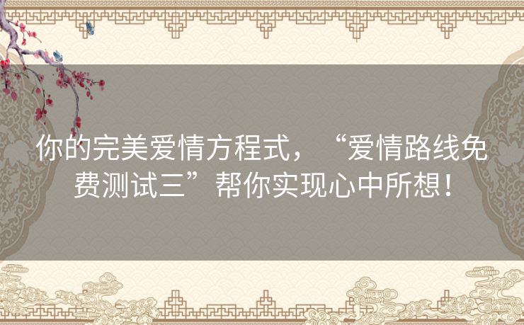 你的完美爱情方程式，“爱情路线免费测试三”帮你实现心中所想！