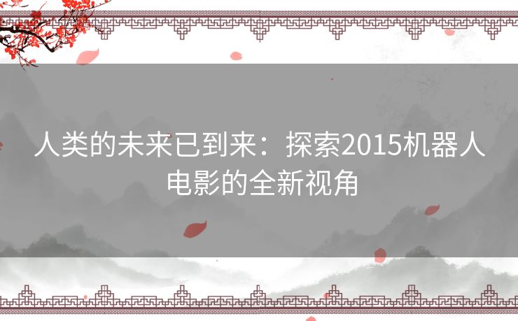人类的未来已到来：探索2015机器人电影的全新视角