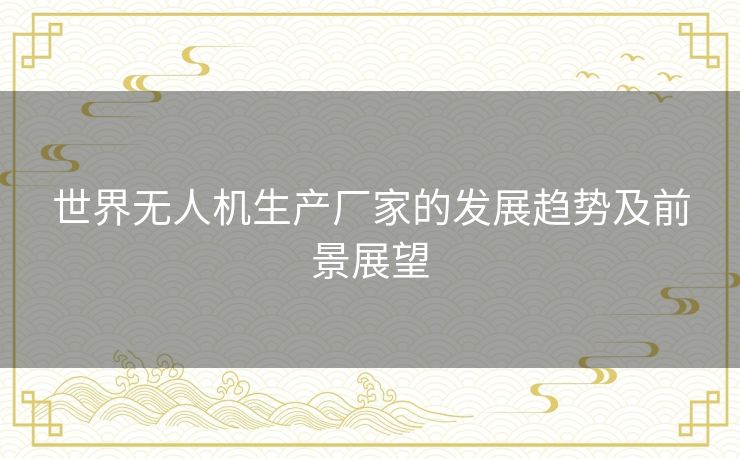 世界无人机生产厂家的发展趋势及前景展望