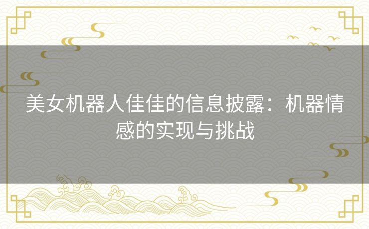 美女机器人佳佳的信息披露：机器情感的实现与挑战