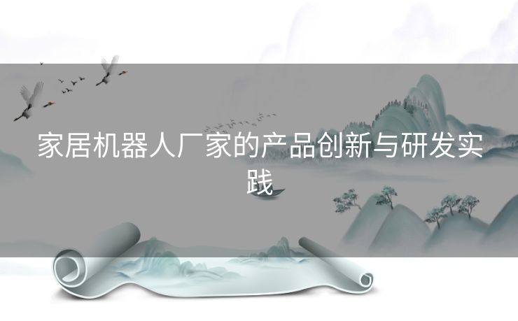 家居机器人厂家的产品创新与研发实践