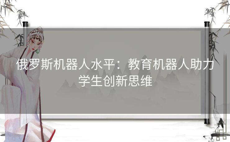 俄罗斯机器人水平：教育机器人助力学生创新思维