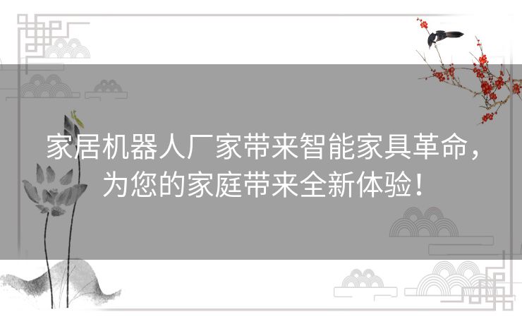 家居机器人厂家带来智能家具革命，为您的家庭带来全新体验！