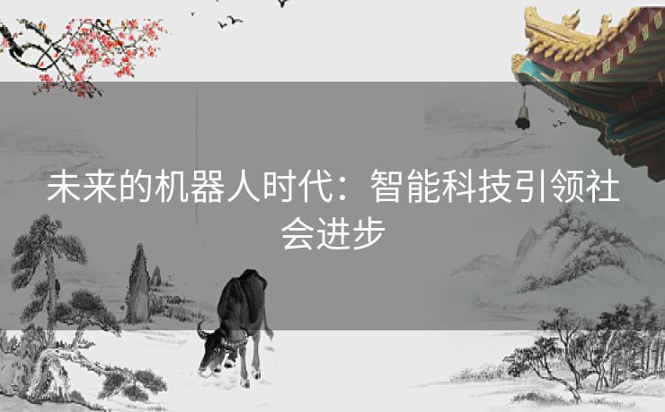 未来的机器人时代：智能科技引领社会进步