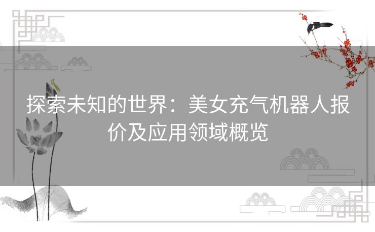 探索未知的世界：美女充气机器人报价及应用领域概览