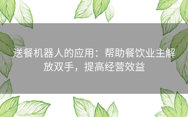 送餐机器人的应用：帮助餐饮业主解放双手，提高经营效益