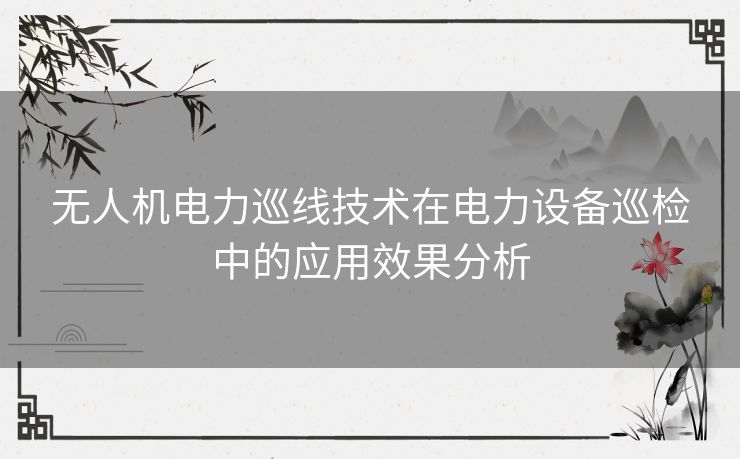 无人机电力巡线技术在电力设备巡检中的应用效果分析