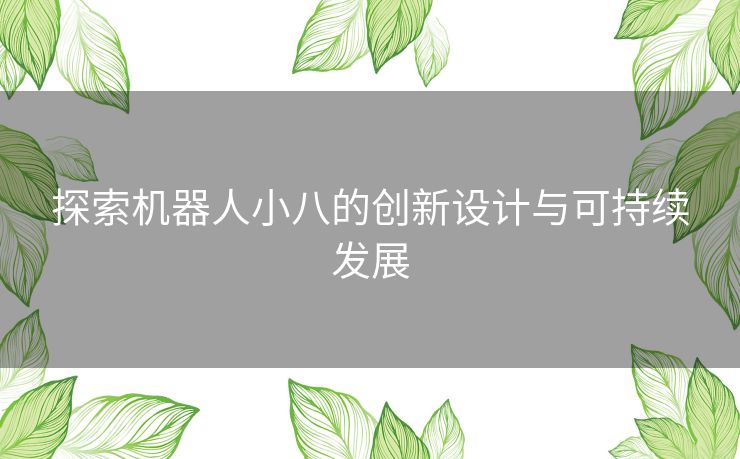 探索机器人小八的创新设计与可持续发展