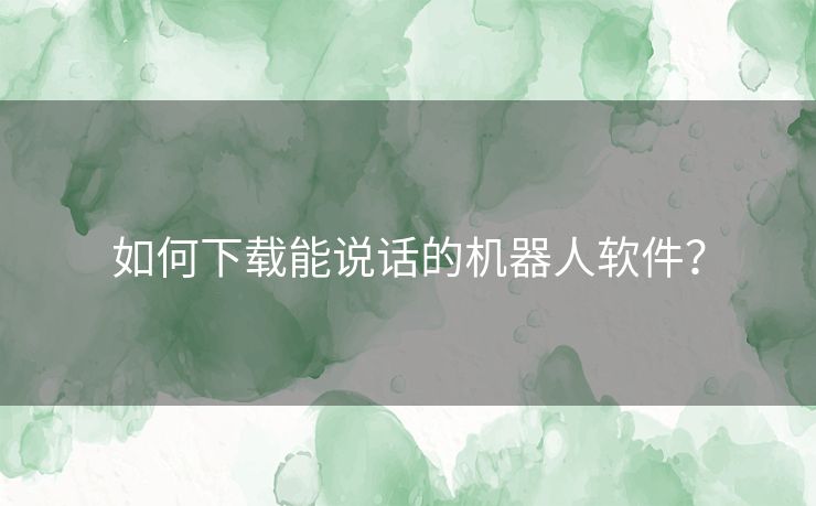如何下载能说话的机器人软件？