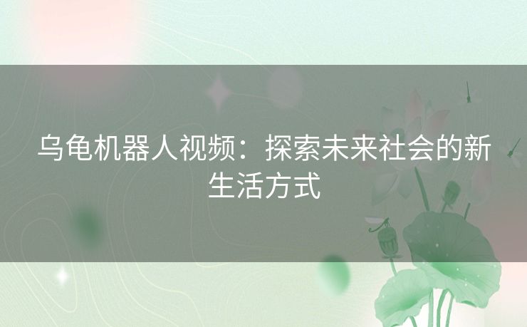 乌龟机器人视频：探索未来社会的新生活方式