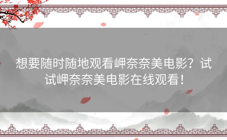 想要随时随地观看岬奈奈美电影？试试岬奈奈美电影在线观看！