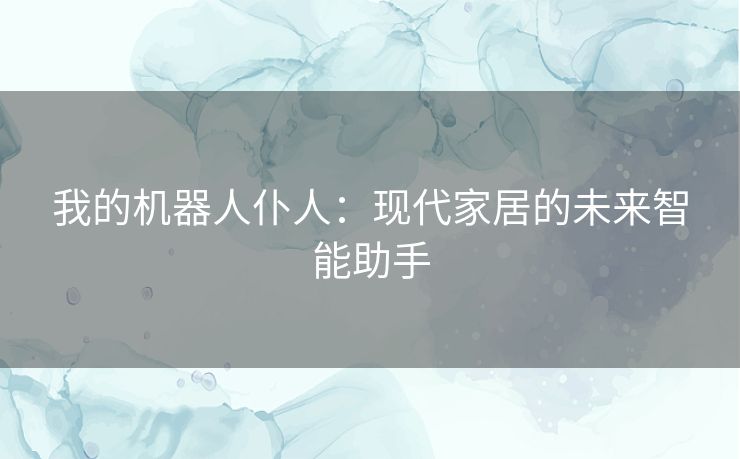 我的机器人仆人：现代家居的未来智能助手