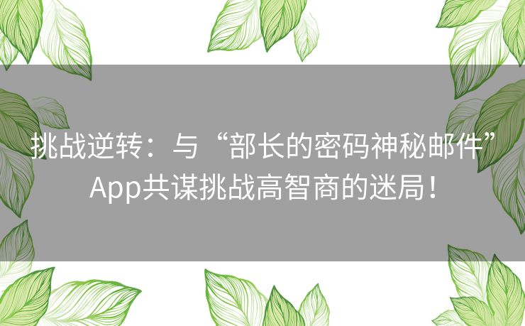 挑战逆转：与“部长的密码神秘邮件”App共谋挑战高智商的迷局！