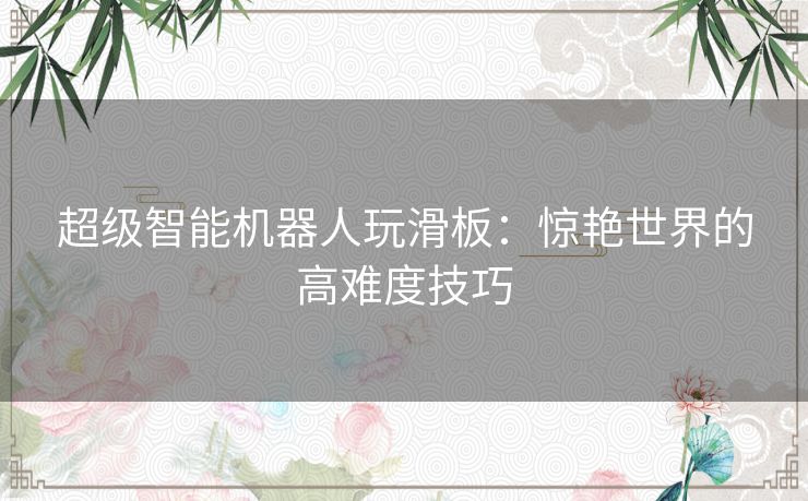 超级智能机器人玩滑板：惊艳世界的高难度技巧