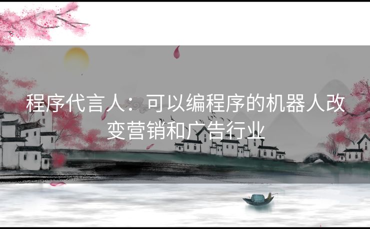 程序代言人：可以编程序的机器人改变营销和广告行业