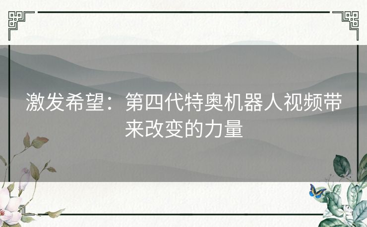 激发希望：第四代特奥机器人视频带来改变的力量