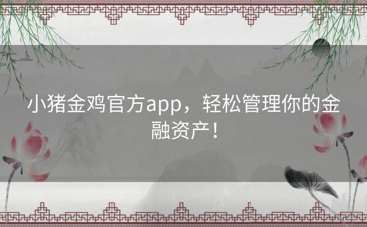 小猪金鸡官方app，轻松管理你的金融资产！