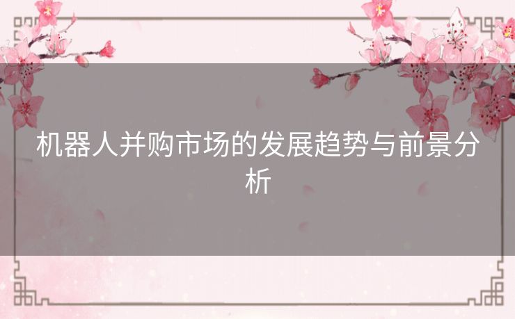 机器人并购市场的发展趋势与前景分析