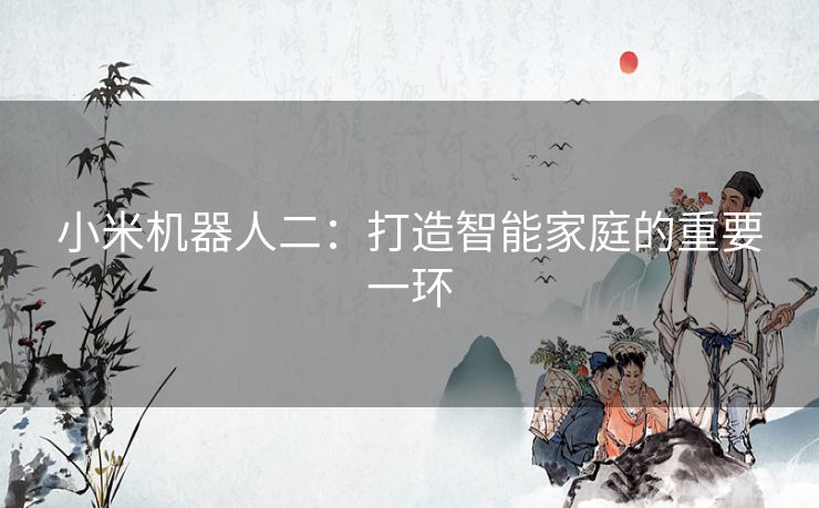 小米机器人二：打造智能家庭的重要一环