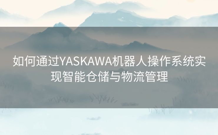 如何通过YASKAWA机器人操作系统实现智能仓储与物流管理