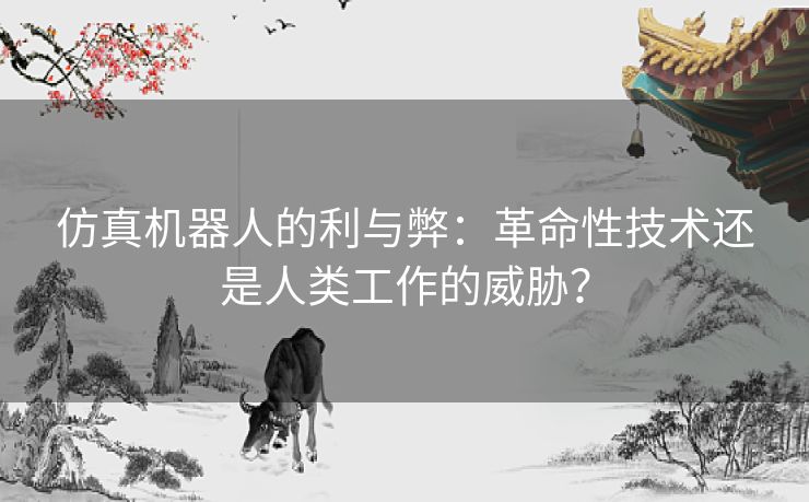 仿真机器人的利与弊：革命性技术还是人类工作的威胁？