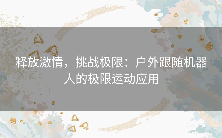 释放激情，挑战极限：户外跟随机器人的极限运动应用