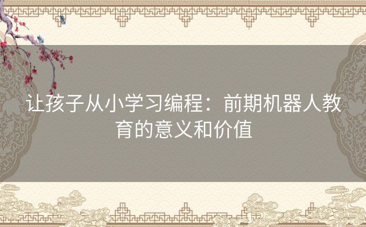 让孩子从小学习编程：前期机器人教育的意义和价值
