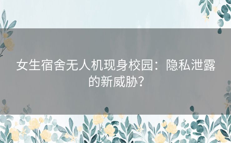 女生宿舍无人机现身校园：隐私泄露的新威胁？