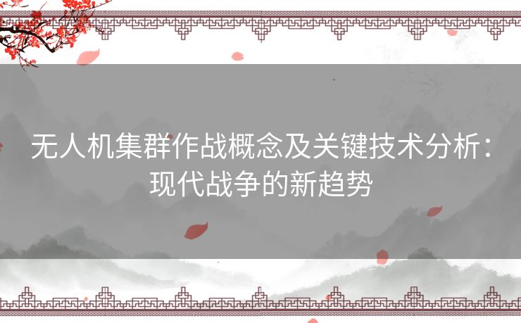 无人机集群作战概念及关键技术分析：现代战争的新趋势
