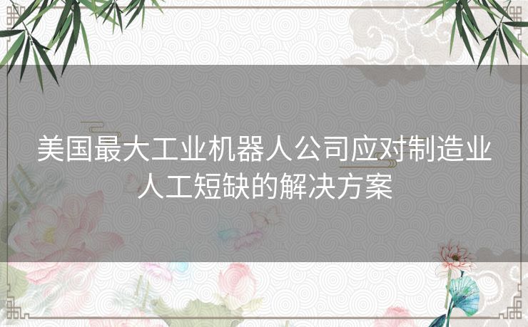 美国最大工业机器人公司应对制造业人工短缺的解决方案