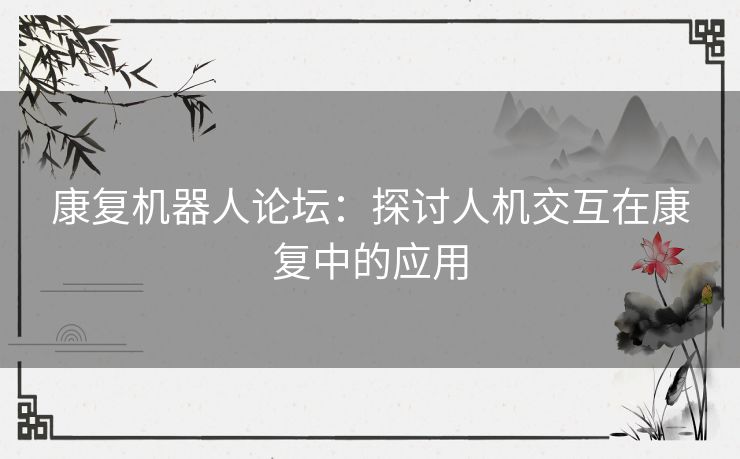 康复机器人论坛：探讨人机交互在康复中的应用