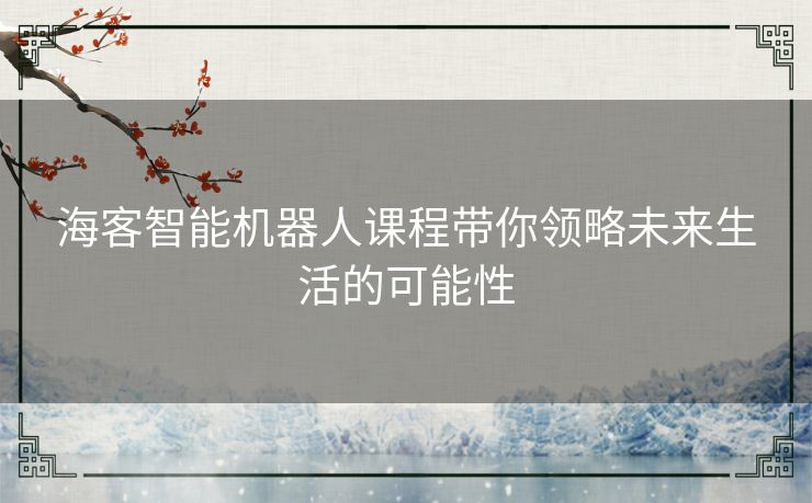 海客智能机器人课程带你领略未来生活的可能性