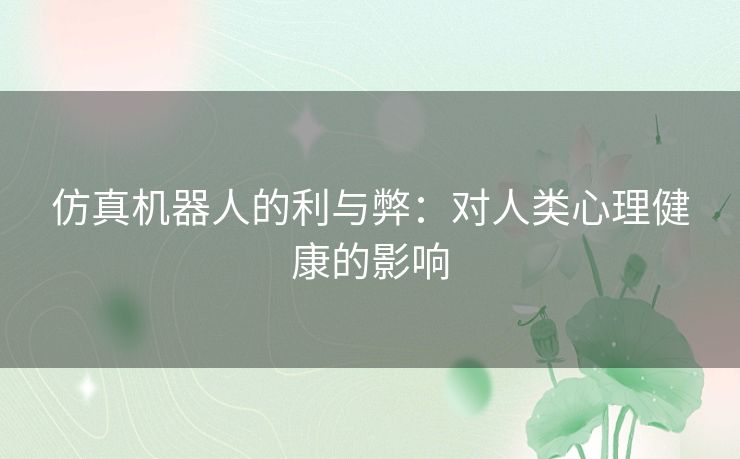 仿真机器人的利与弊：对人类心理健康的影响