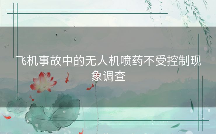 飞机事故中的无人机喷药不受控制现象调查